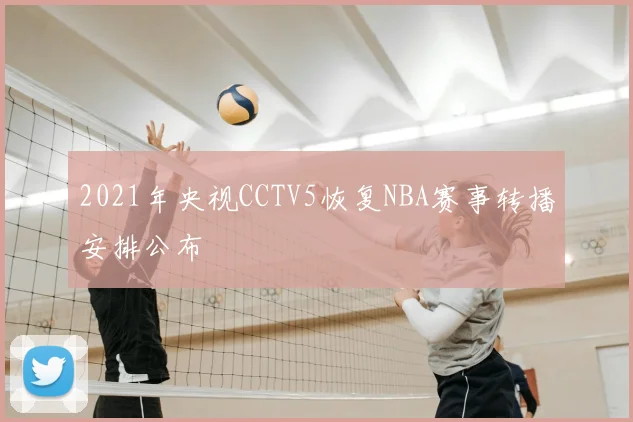 2021年央视CCTV5恢复NBA赛事转播安排公布