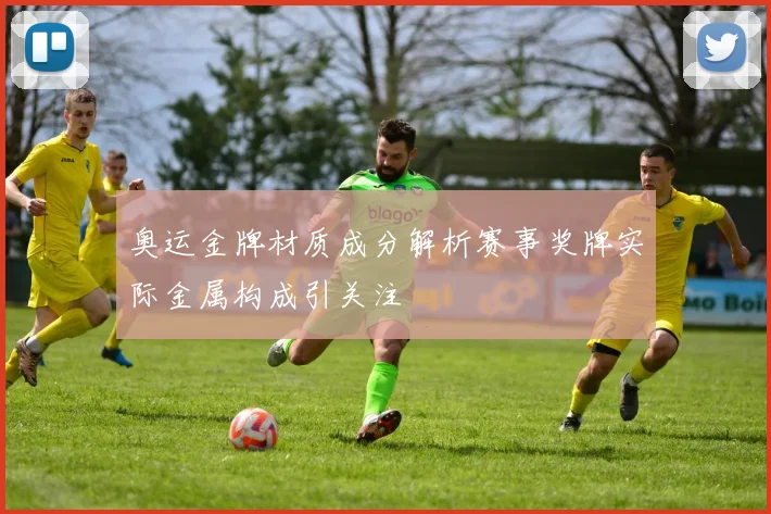 奥运金牌材质成分解析赛事奖牌实际金属构成引关注