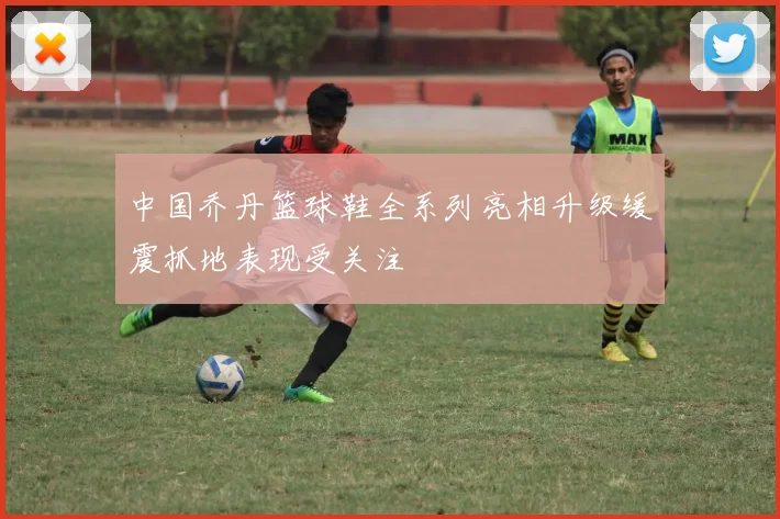 中国乔丹篮球鞋全系列亮相升级缓震抓地表现受关注
