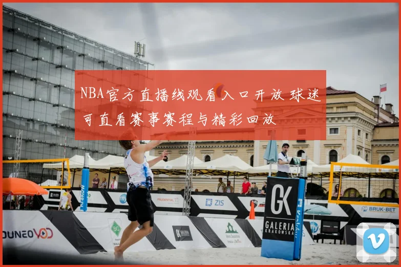 NBA官方直播线观看入口开放 球迷可直看赛事赛程与精彩回放
