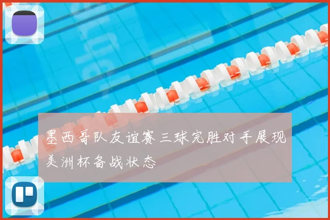 墨西哥队友谊赛三球完胜对手展现美洲杯备战状态