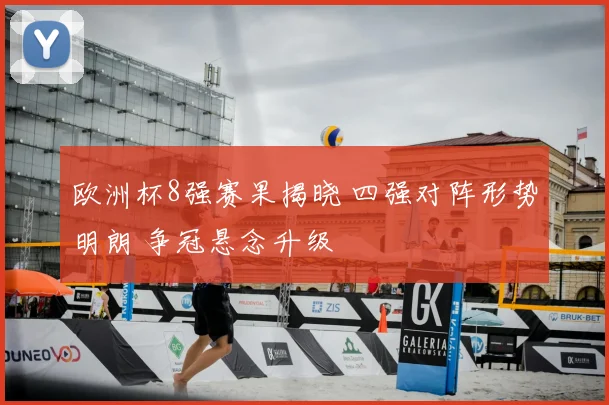 欧洲杯8强赛果揭晓 四强对阵形势明朗 争冠悬念升级