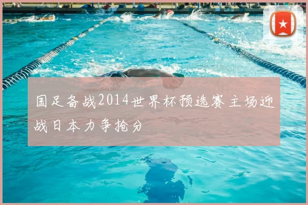 国足备战2014世界杯预选赛主场迎战日本力争抢分