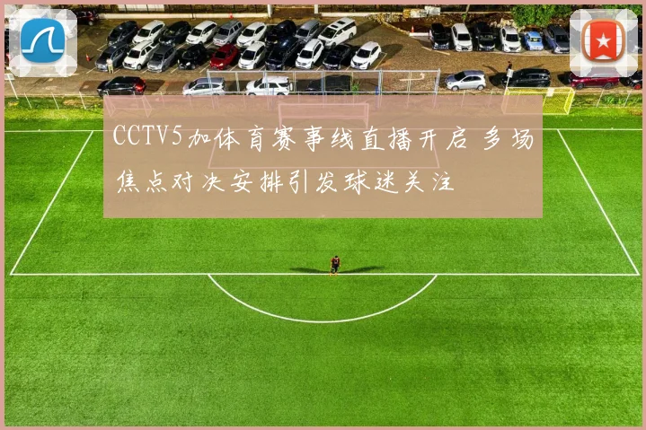 CCTV5加体育赛事线直播开启 多场焦点对决安排引发球迷关注