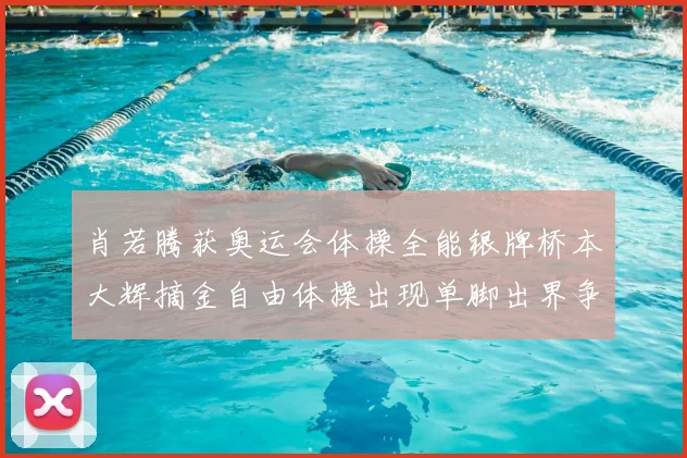 肖若腾获奥运会体操全能银牌桥本大辉摘金自由体操出现单脚出界争议