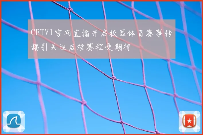 CETV1官网直播开启校园体育赛事转播引关注后续赛程受期待