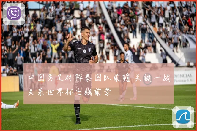 中国男足对阵泰国队前瞻 关键一战关系世界杯出线前景