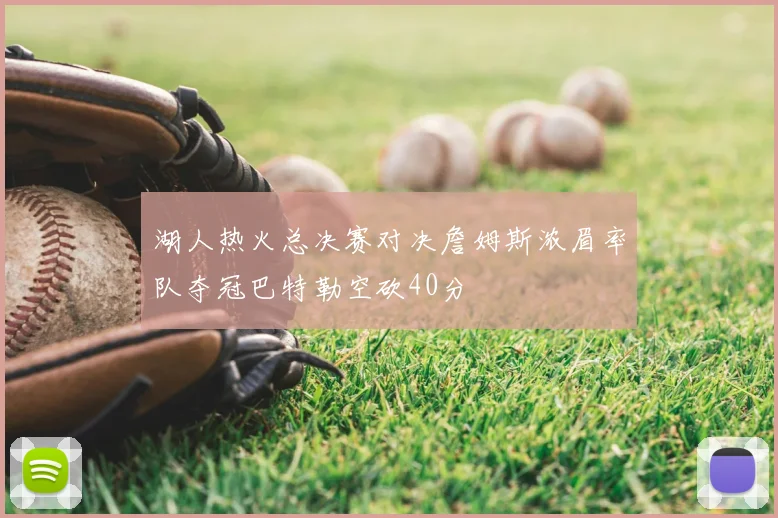 湖人热火总决赛对决詹姆斯浓眉率队夺冠巴特勒空砍40分