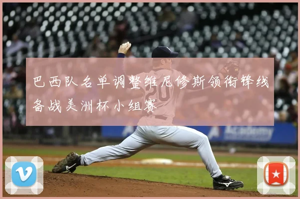 巴西队名单调整维尼修斯领衔锋线备战美洲杯小组赛