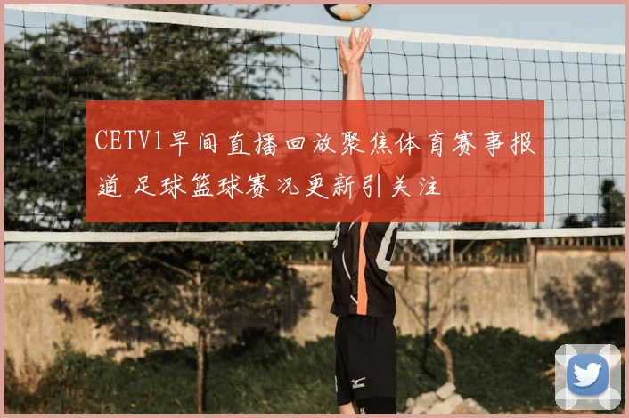 CETV1早间直播回放聚焦体育赛事报道 足球篮球赛况更新引关注