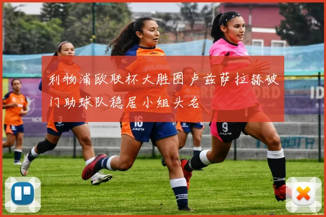 利物浦欧联杯大胜图卢兹萨拉赫破门助球队稳居小组头名