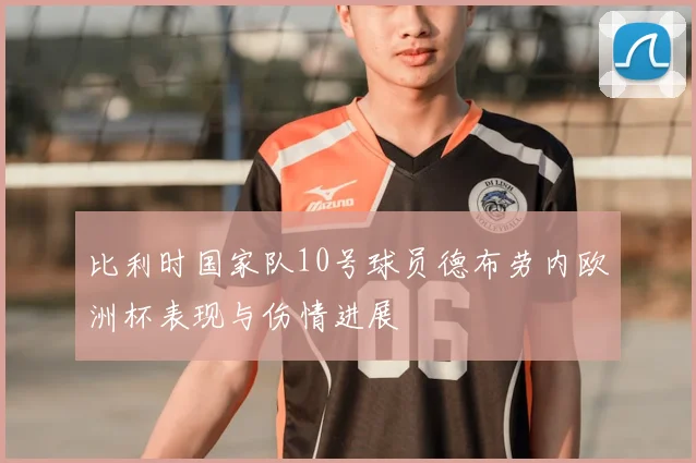 比利时国家队10号球员德布劳内欧洲杯表现与伤情进展