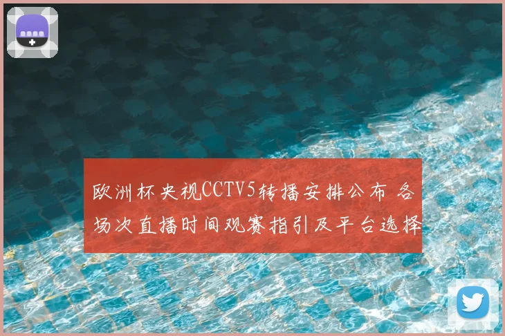欧洲杯央视CCTV5转播安排公布 各场次直播时间观赛指引及平台选择