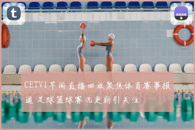 CETV1早间直播回放聚焦体育赛事报道 足球篮球赛况更新引关注