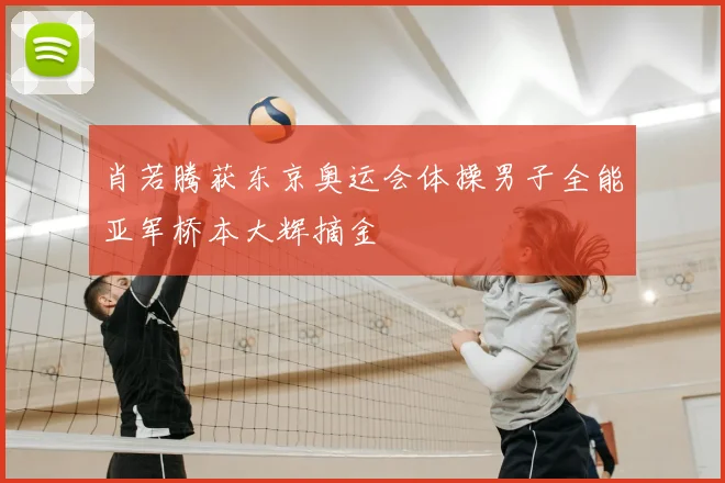 肖若腾获东京奥运会体操男子全能亚军桥本大辉摘金