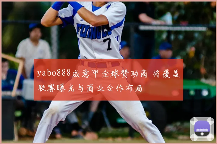 yabo888成意甲全球赞助商 将覆盖联赛曝光与商业合作布局
