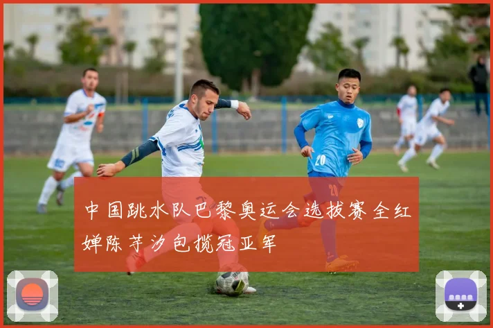 中国跳水队巴黎奥运会选拔赛全红婵陈芋汐包揽冠亚军