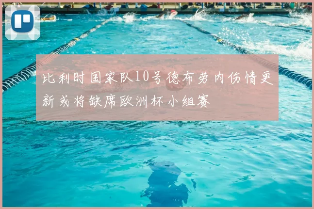 比利时国家队10号德布劳内伤情更新或将缺席欧洲杯小组赛