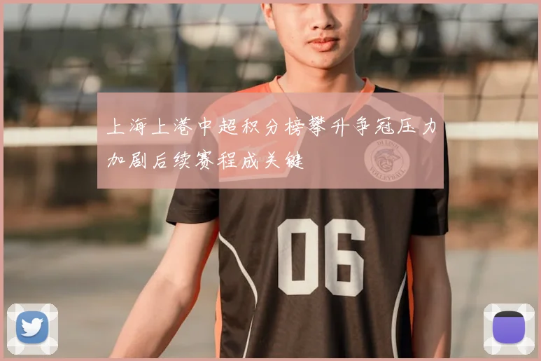上海上港中超积分榜攀升争冠压力加剧后续赛程成关键