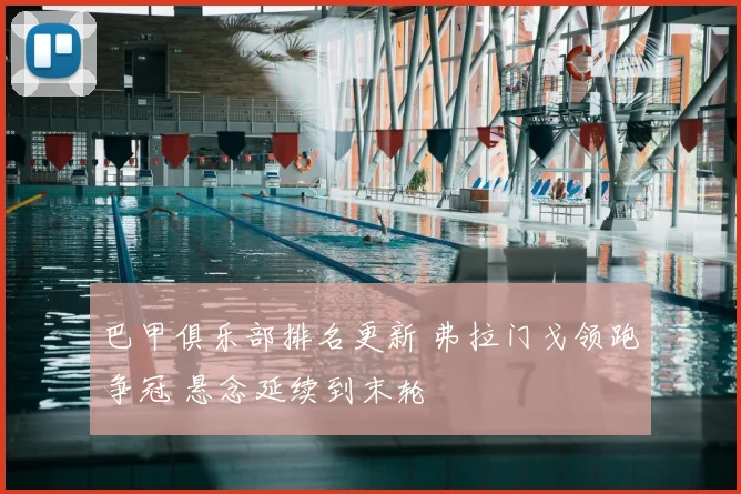 巴甲俱乐部排名更新 弗拉门戈领跑争冠 悬念延续到末轮