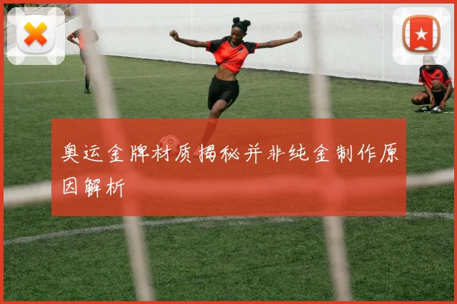 奥运金牌材质揭秘并非纯金制作原因解析