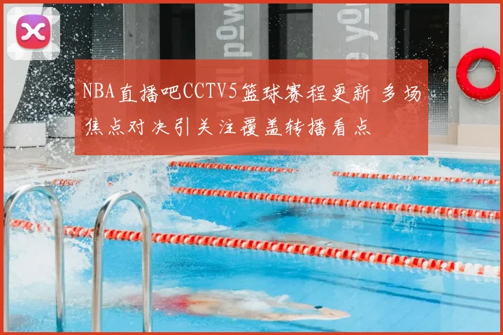NBA直播吧CCTV5篮球赛程更新 多场焦点对决引关注覆盖转播看点