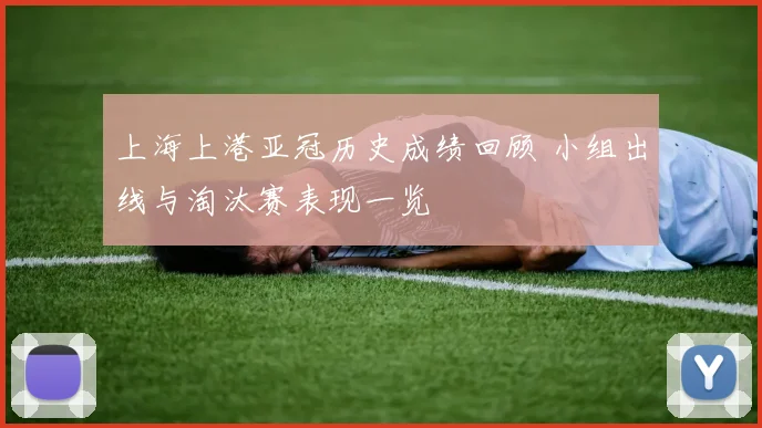 上海上港亚冠历史成绩回顾 小组出线与淘汰赛表现一览