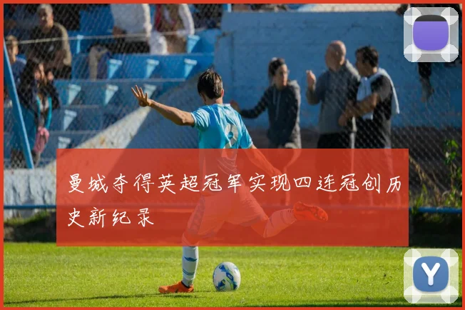 曼城夺得英超冠军实现四连冠创历史新纪录