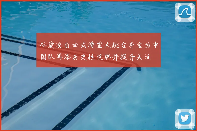 谷爱凌自由式滑雪大跳台夺金为中国队再添历史性奖牌并提升关注