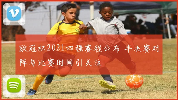 欧冠杯2021四强赛程公布 半决赛对阵与比赛时间引关注