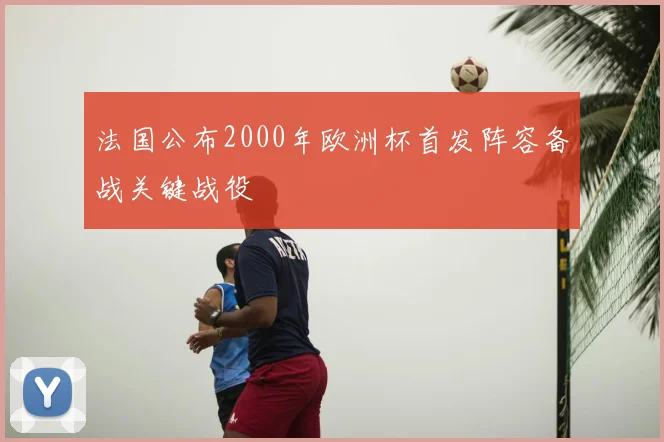 法国公布2000年欧洲杯首发阵容备战关键战役